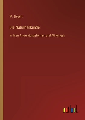 Die Naturheilkunde: in ihren Anwendungsformen und Wirkungen by Siegert, W.