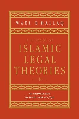 A History of Islamic Legal Theories: An Introduction to Sunni Usul Al-Fiqh by Hallaq, Wael B.