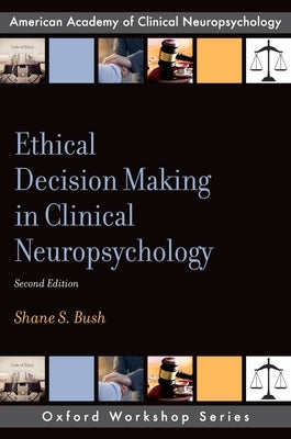 Ethical Decision Making in Clinical Neuropsychology by Bush, Shane S.