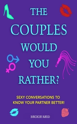 The Couples Would You Rather? Edition - Sexy conversations to know your partner better! by Reid, Beckie