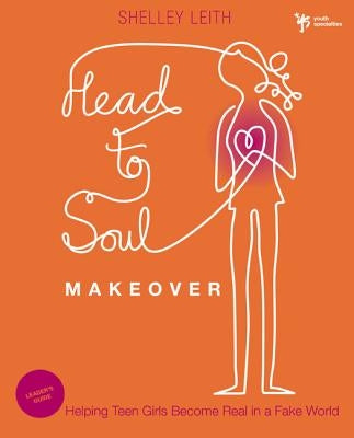 Head-To-Soul Makeover: Helping Teen Girls Become Real in a Fake World by Leith, Shelley