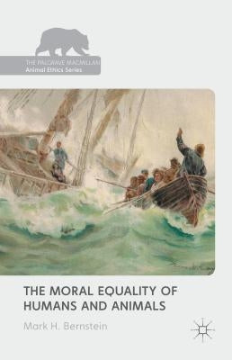 The Moral Equality of Humans and Animals by Bernstein, Mark H.