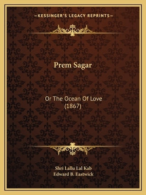 Prem Sagar: Or The Ocean Of Love (1867) by Kab, Shri Lallu Lal