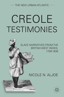 Creole Testimonies: Slave Narratives from the British West Indies, 1709-1838 by Aljoe, N.