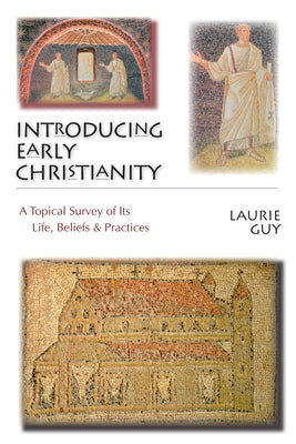 Introducing Early Christianity: A Topical Survey of Its Life, Beliefs & Practices by Guy, Laurie