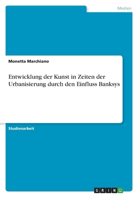 Entwicklung der Kunst in Zeiten der Urbanisierung durch den Einfluss Banksys by Marchiano, Monetta