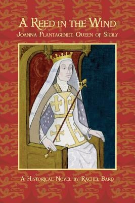 A Reed in the Wind: Joanna Plantagenet, Queen of Sicily by Bard, Rachel