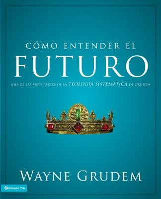 Cómo entender el futuro: Una de las siete partes de la teología sistemática de Grudem by Grudem, Wayne A.