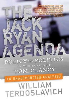 The Jack Ryan Agenda: Policy and Politics in the Novels of Tom Clancy: An Unauthorized Analysis by Terdoslavich, William