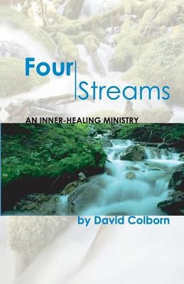 Four Streams: An Inner-Healing Ministry by Colborn, David
