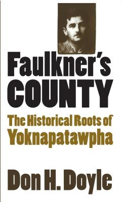 Faulkner's County: The Historical Roots of Yoknapatawhpa by Doyle, Don H.