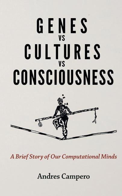 Genes vs Cultures vs Consciousness: A Brief Story of Our Computational Minds by Campero, Andres