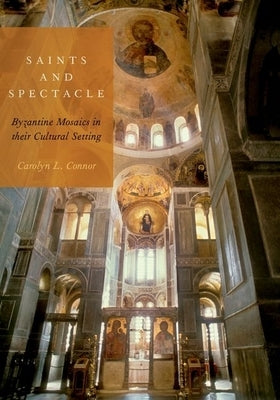 Saints and Spectacle: Byzantine Mosaics in Their Cultural Setting by Connor, Carolyn L.