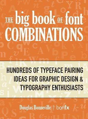 The Big Book of Font Combinations: Hundreds of Typeface Pairing Ideas for Graphic Design & Typography Enthusiasts by Bonneville, Douglas N.