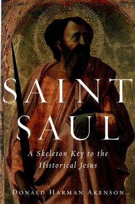 Saint Saul: A Skeleton Key to the Historical Jesus by Akenson, Donald Harman