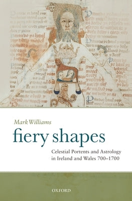 Fiery Shapes: Celestial Portents and Astrology in Ireland and Wales, 700-1700 by Williams, Mark