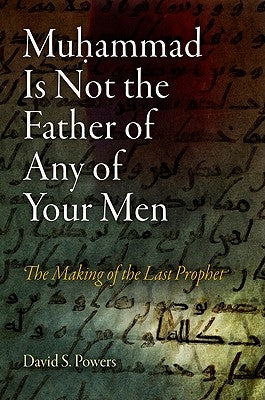 Muhammad Is Not the Father of Any of Your Men: The Making of the Last Prophet by Powers, David S.