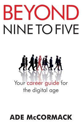Beyond 9 to 5: Your career guide for the digital age by McCormack, Ade G.