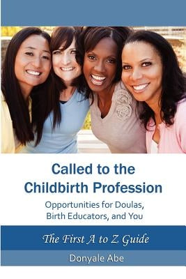 Called to the Childbirth Profession: Opportunities for Doulas, Birth Educators, and You by Abe, Donyale