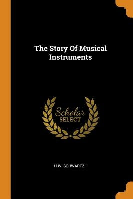 The Story Of Musical Instruments by Schwartz, Hw