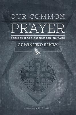 Our Common Prayer: A Field Guide to the Book of Common Prayer by Null, Ashley