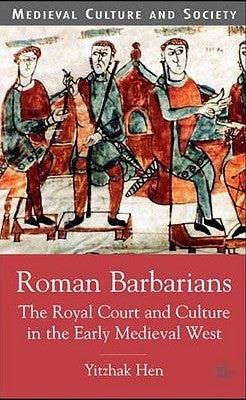 Roman Barbarians: The Royal Court and Culture in the Early Medieval West by Hen, Y.