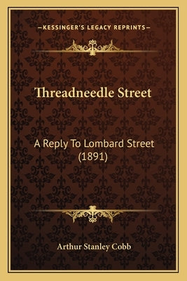 Threadneedle Street: A Reply to Lombard Street (1891) by Cobb, Arthur Stanley