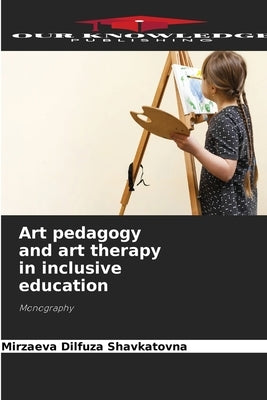 Art pedagogy and art therapy in inclusive education by Shavkatovna, Mirzaeva Dilfuza