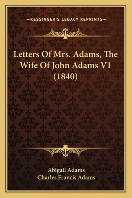 Letters Of Mrs. Adams, The Wife Of John Adams V1 (1840) by Adams, Abigail