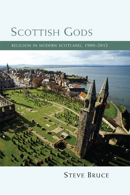 Scottish Gods: Religion in Modern Scotland 1900-2012 by Bruce, Steve