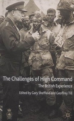 The Challenges of High Command: The British Experience by Sheffield, G.