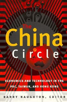 The China Circle: Economics and Technology in the Prc, Taiwan, and Hong Kong by Naughton, Barry