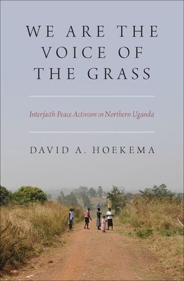 We Are the Voice of the Grass: Interfaith Peace Activism in Northern Uganda by Hoekema, David A.