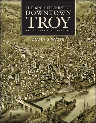 The Architecture of Downtown Troy: An Illustrated History by Waite, Diana S.