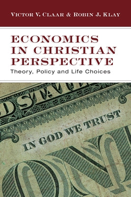 Economics in Christian Perspective: Theory, Policy and Life Choices by Claar, Victor V.