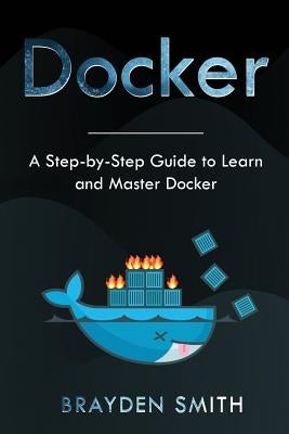 Docker: A Step-by-Step Guide to Learn and Master Docker by Smith, Brayden