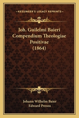 Joh. Guilelmi Baieri Compendium Theologiae Positivae (1864) by Baier, Johann Wilhelm