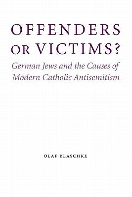 Offenders or Victims?: German Jews and the Causes of Modern Catholic Antisemitism by Blaschke, Olaf
