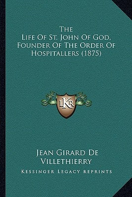 The Life of St. John of God, Founder of the Order of Hospitathe Life of St. John of God, Founder of the Order of Hospitallers (1875) Llers (1875) by De Villethierry, Jean Girard