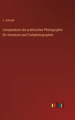 Compendium der praktischen Photographie für Amateure und Fachphotographen by Schmidt, F.