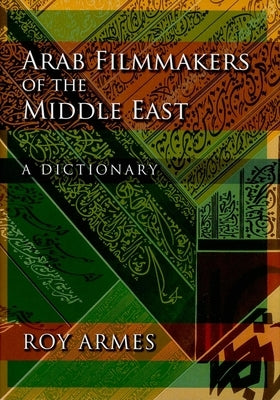 Arab Filmmakers of the Middle East: A Dictionary by Armes, Roy