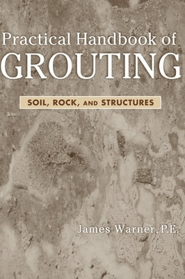 Practical Handbook of Grouting: Soil, Rock, and Structures by Warner, James