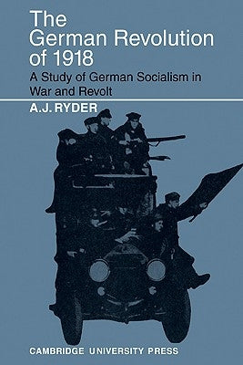 The German Revolution of 1918: A Study of German Socialism in War and Revolt by Ryder, A. J.