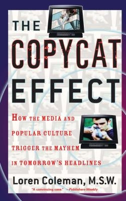 Copycat Effect: How the Media and Popular Culture Trigger the Mayhem in Tomorrow's Headlines (Original) by Coleman, Loren L.