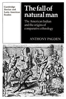 The Fall of Natural Man: The American Indian and the Origins of Comparative Ethnology by Pagden, Anthony