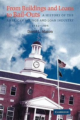 From Buildings and Loans to Bail-Outs: A History of the American Savings and Loan Industry, 1831-1995 by Mason, David L.