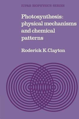 Photosynthesis: Physical Mechanisms and Chemical Patterns by Clayton, Roderick K.