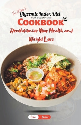 The Ultimate Glycemic Index Diet Cookbook for Beginners: Revolutionize Your Health and Weight Loss by Baker, Lisa