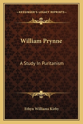William Prynne: A Study In Puritanism by Kirby, Ethyn Williams