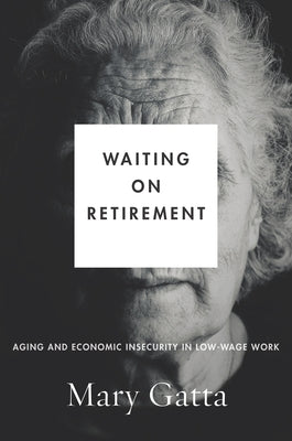 Waiting on Retirement: Aging and Economic Insecurity in Low-Wage Work by Gatta, Mary